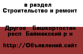  в раздел : Строительство и ремонт » Другое . Башкортостан респ.,Баймакский р-н